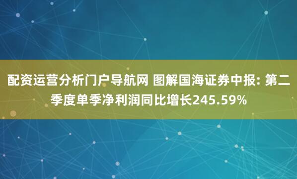 配资运营分析门户导航网 图解国海证券中报: 第二季度单季净利润同比增长245.59%