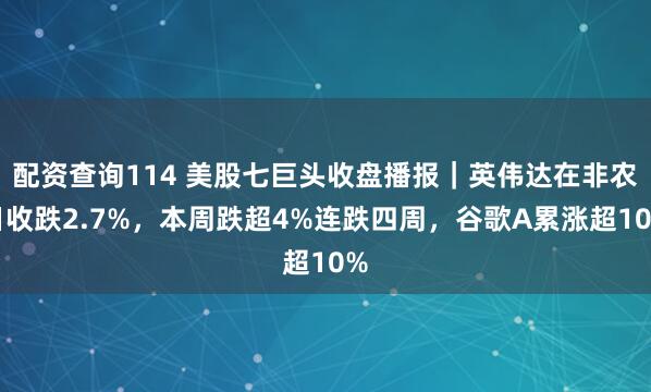 配资查询114 美股七巨头收盘播报｜英伟达在非农日收跌2.7%，本周跌超4%连跌四周，谷歌A累涨超10%