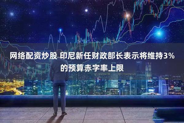 网络配资炒股 印尼新任财政部长表示将维持3%的预算赤字率上限