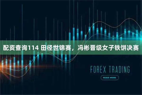 配资查询114 田径世锦赛，冯彬晋级女子铁饼决赛