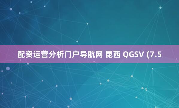 配资运营分析门户导航网 昆西 QGSV (7.5