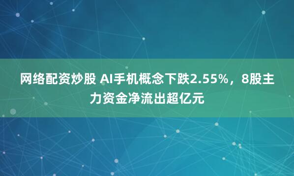 网络配资炒股 AI手机概念下跌2.55%，8股主力资金净流出超亿元