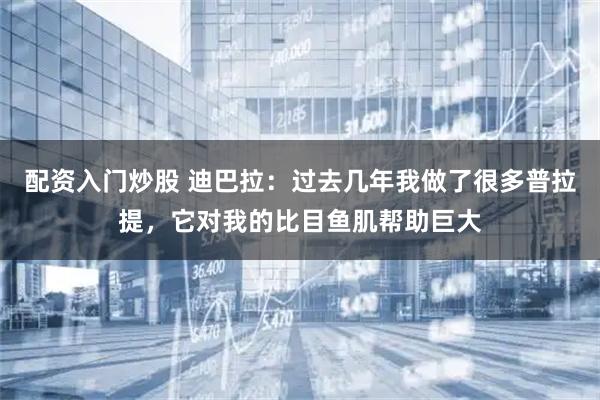 配资入门炒股 迪巴拉：过去几年我做了很多普拉提，它对我的比目鱼肌帮助巨大