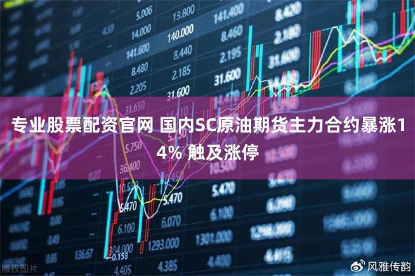 专业股票配资官网 国内SC原油期货主力合约暴涨14% 触及涨停