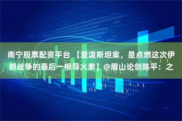 南宁股票配资平台 【爱泼斯坦案，是点燃这次伊朗战争的最后一根导火索】@眉山论剑陈平：之