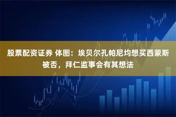 股票配资证券 体图：埃贝尔孔帕尼均想买西蒙斯被否，拜仁监事会有其想法