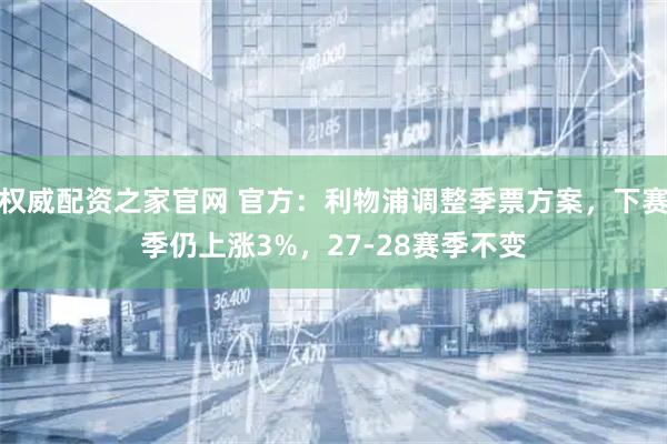 权威配资之家官网 官方：利物浦调整季票方案，下赛季仍上涨3%，27-28赛季不变