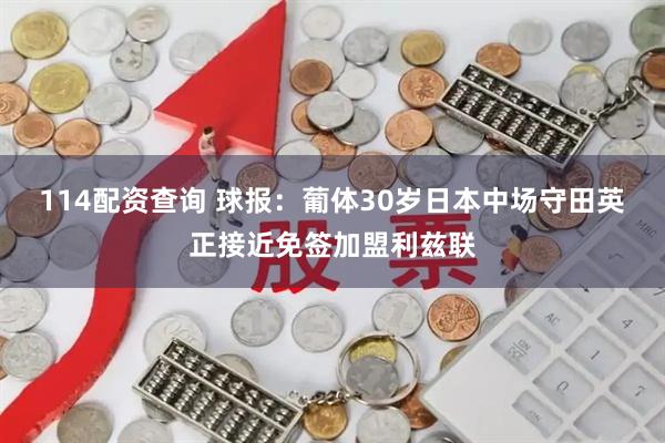 114配资查询 球报：葡体30岁日本中场守田英正接近免签加盟利兹联