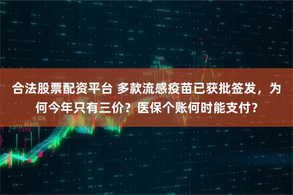 合法股票配资平台 多款流感疫苗已获批签发，为何今年只有三价？医保个账何时能支付？