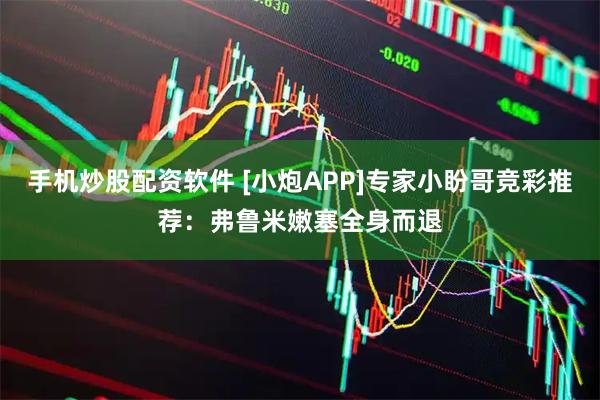 手机炒股配资软件 [小炮APP]专家小盼哥竞彩推荐：弗鲁米嫩塞全身而退